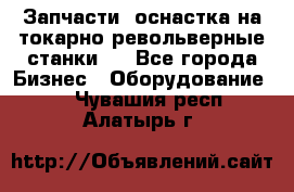 Запчасти, оснастка на токарно револьверные станки . - Все города Бизнес » Оборудование   . Чувашия респ.,Алатырь г.